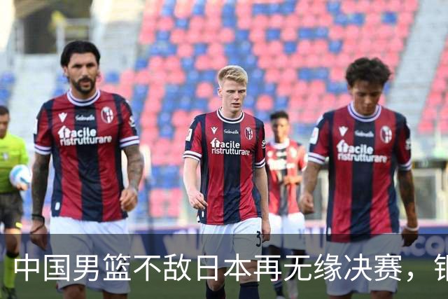 中国男篮不敌日本再无缘决赛，铜牌战能否击败伊朗挽回颜面？